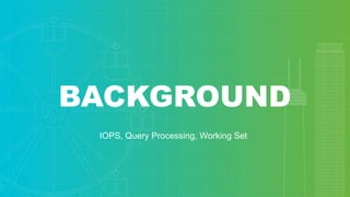 BACKGROUND
IOPS, Query Processing, Working Set
 