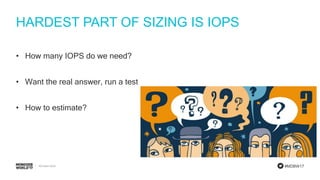 #MDBW17
HARDEST PART OF SIZING IS IOPS
• How many IOPS do we need?
• Want the real answer, run a test
• How to estimate?
 