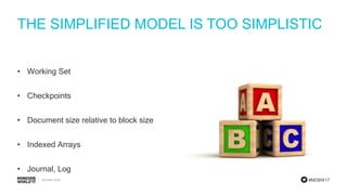 #MDBW17
THE SIMPLIFIED MODEL IS TOO SIMPLISTIC
• Working Set
• Checkpoints
• Document size relative to block size
• Indexed Arrays
• Journal, Log
 