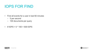 #MDBW17
IOPS FOR FIND
• Find all events for a user in last 60 minutes
‒ 5 per second
‒ 100 documents per query
• # IOPS = 5 * 100 = 500 IOPS
 