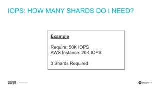 #MDBW17
IOPS: HOW MANY SHARDS DO I NEED?
Example
Require: 50K IOPS
AWS Instance: 20K IOPS
3 Shards Required
 