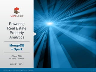 © 2017 CoreLogic, Inc. [NYSE:CLGX] All Rights Reserved. Proprietary.
Powering
Real Estate
Property
Analytics
Gheni Abla
for DART, CoreLogic
June 21, 2017
1
MongoDB
+ Spark
 