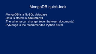 MongoDB quick-look
MongoDB is a NoSQL database
Data is stored in documents
The schema can change! (even between documents)
PyMongo is the recommended Python driver
 