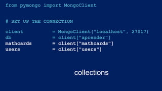 from pymongo import MongoClient
# SET UP THE CONNECTION
client = MongoClient("localhost", 27017)
db = client["aprender"]
mathcards = client["mathcards"]
users = client["users"]
collections
 
