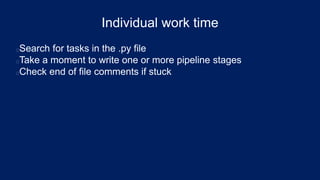 Individual work time
Search for tasks in the .py file
Take a moment to write one or more pipeline stages
Check end of file comments if stuck
 