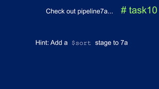 Check out pipeline7a... # task10
Hint: Add a $sort stage to 7a
 