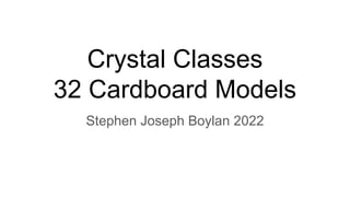 Crystal Classes
32 Cardboard Models
Stephen Joseph Boylan 2022
 