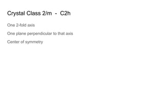 Crystal Class 2/m - C2h
One 2-fold axis
One plane perpendicular to that axis
Center of symmetry
 