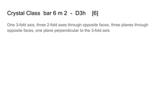 Crystal Class bar 6 m 2 - D3h [6]
One 3-fold axis, three 2-fold axes through opposite faces, three planes through
opposite faces, one plane perpendicular to the 3-fold axis
 