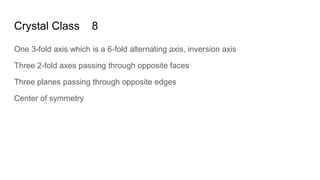 Crystal Class 8
One 3-fold axis which is a 6-fold alternating axis, inversion axis
Three 2-fold axes passing through opposite faces
Three planes passing through opposite edges
Center of symmetry
 