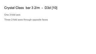 Crystal Class bar 3 2/m - D3d [10]
One 3-fold axis
Three 2-fold axes through opposite faces
 