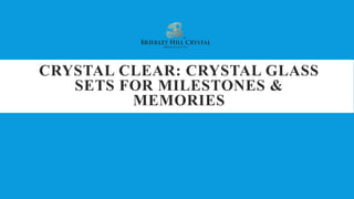 CRYSTAL CLEAR: CRYSTAL GLASS
SETS FOR MILESTONES &
MEMORIES
 