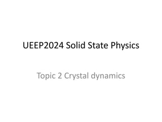 UEEP2024 Solid State Physics
Topic 2 Crystal dynamics
 
