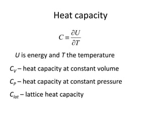 Heat capacity
U is energy and T the temperature
T
U
C



CV – heat capacity at constant volume
CP – heat capacity at constant pressure
Clat – lattice heat capacity
 