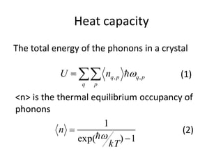 Heat capacity

q p
pqpqnU ,, 
The total energy of the phonons in a crystal
<n> is the thermal equilibrium occupancy of
phonons
1)exp(
1


kT
n

(1)
(2)
 