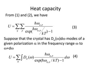 Heat capacity



q p pq
pq
kT
U
1)exp( ,
,




From (1) and (2), we have
(3)
Suppose that the crystal has Da()d modes of a
given polarization a in the frequency range  to
+d




a
a d
kT
DU
pq
pq
1)/exp(
)(
,
,

  

(4)
 