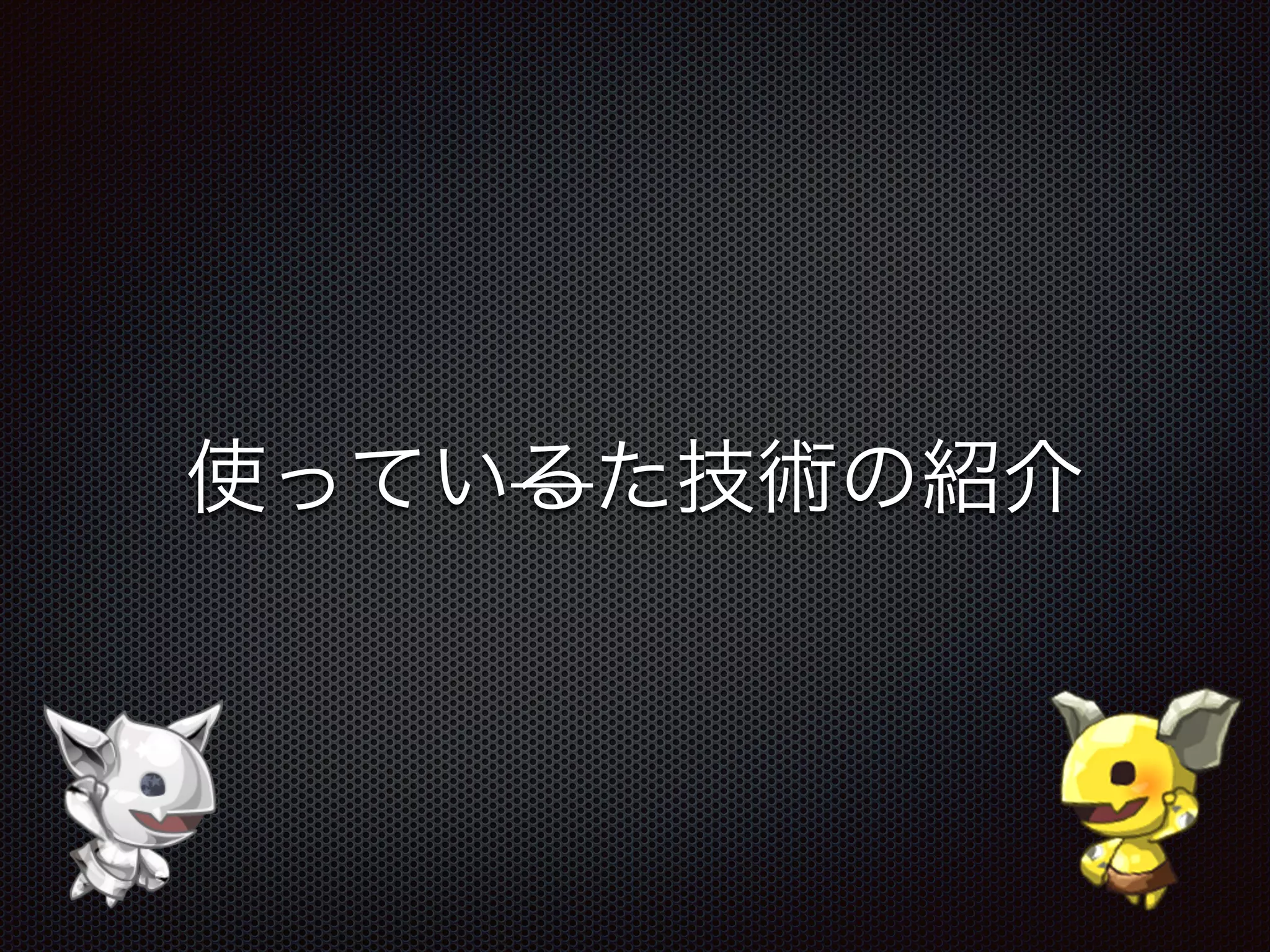 使っているた技術の紹介
 