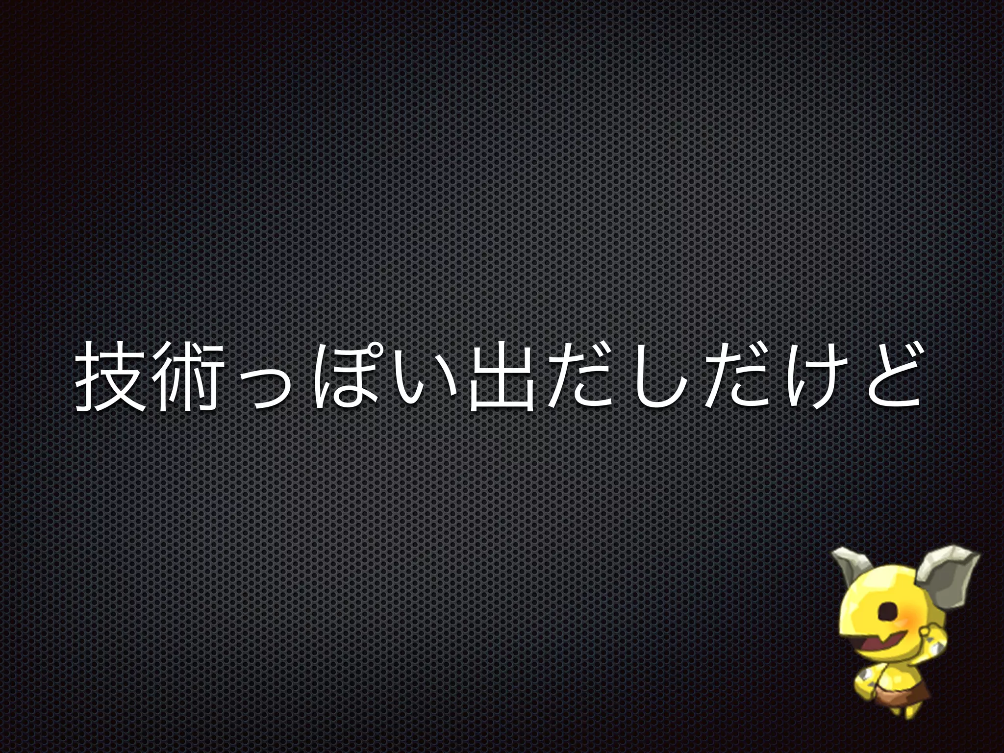 技術っぽい出だしだけど
 