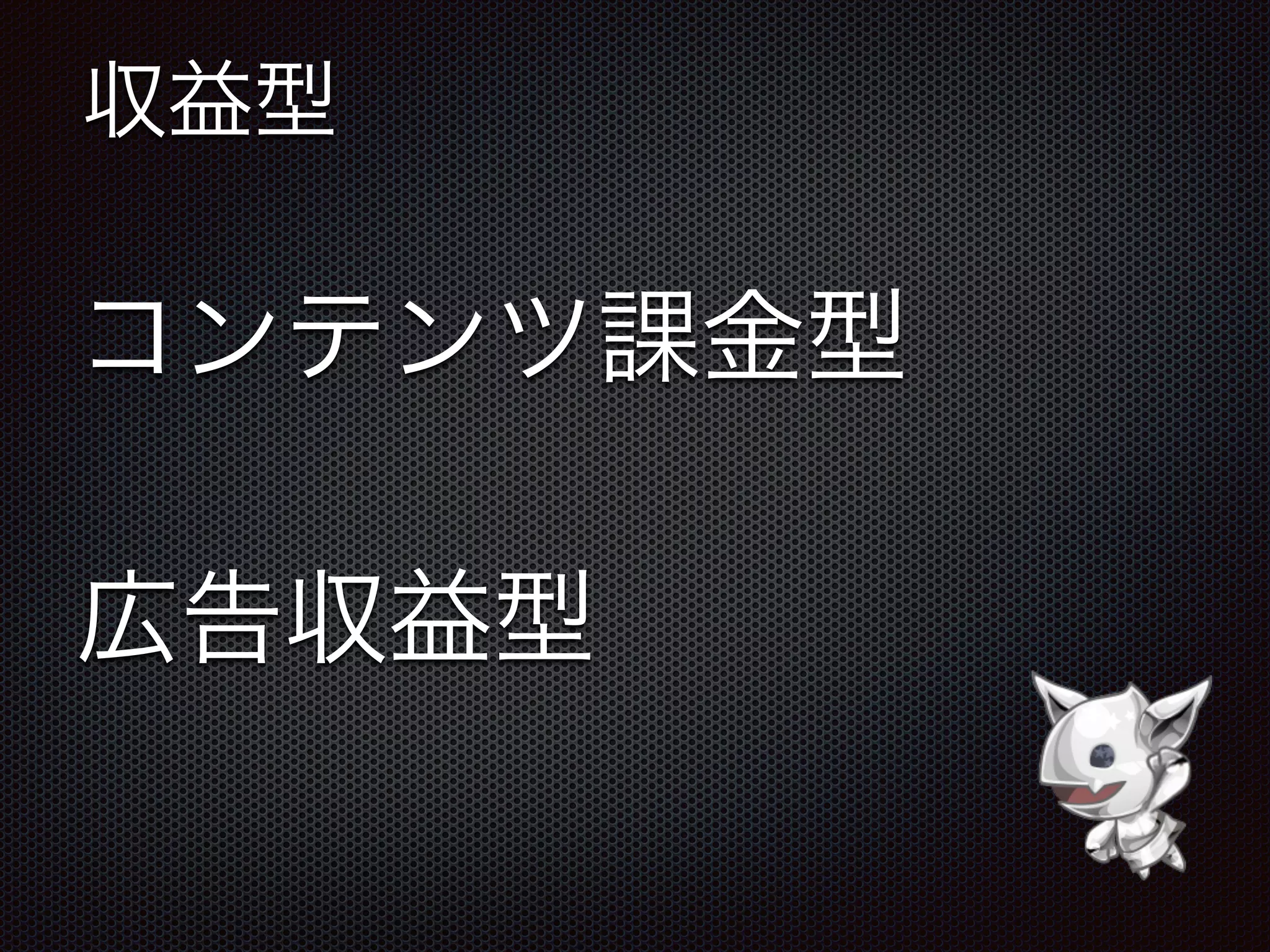 収益型
コンテンツ課金型
広告収益型
 