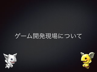 ゲーム開発現場について
 