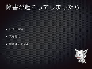 障害が起こってしまったら
しゃーない
次を防ぐ
障害はチャンス
 