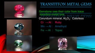 Gemstone owe their color from trace
transition-metal ions
Corundum mineral, Al2O3: Colorless
Cr → Al : Ruby
Mn → Al : Amethyst
Fe → Al : Topaz
TRANSITITON METAL GEMS
 