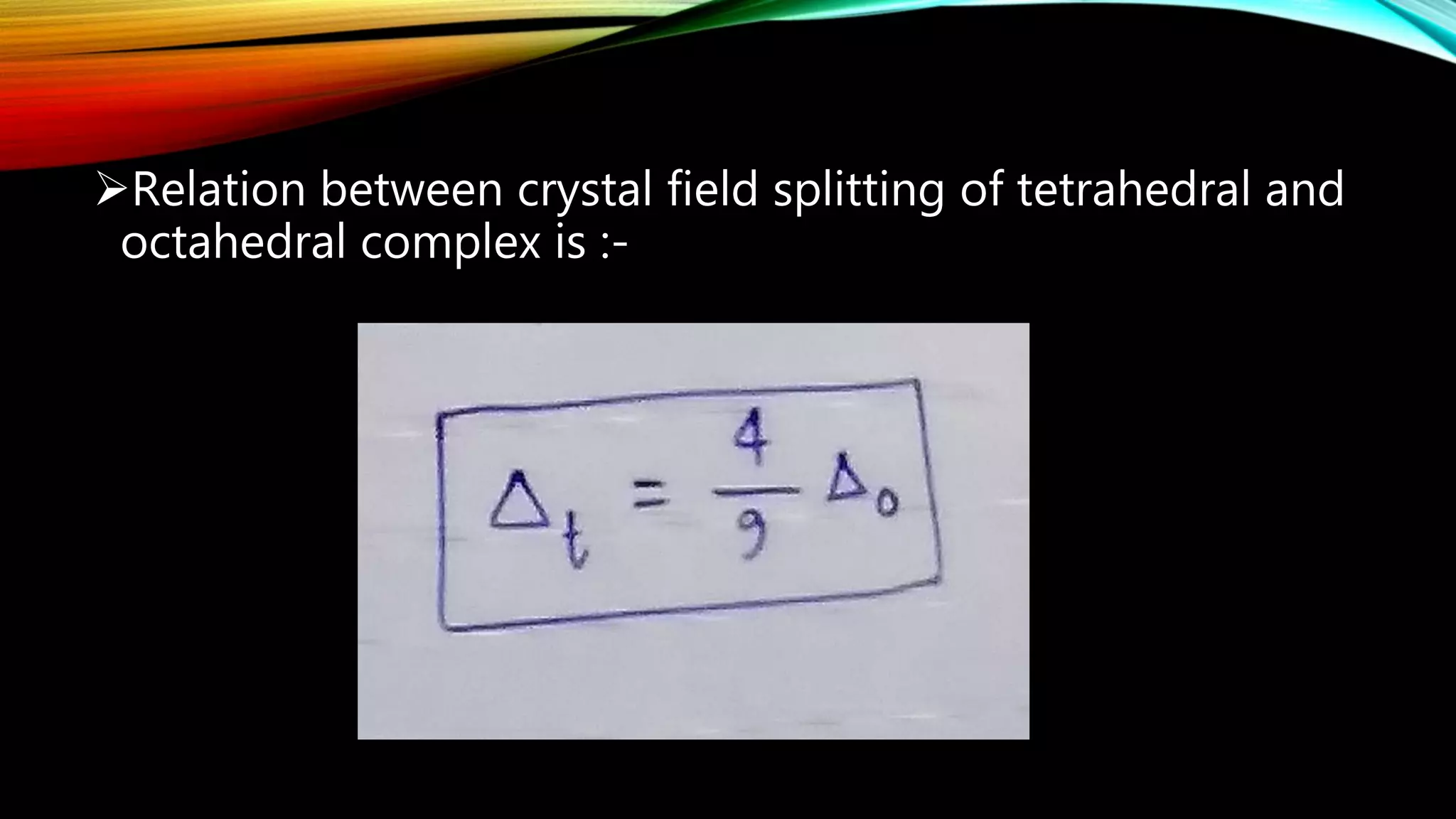 Relation between crystal field splitting of tetrahedral and
octahedral complex is :-
 
