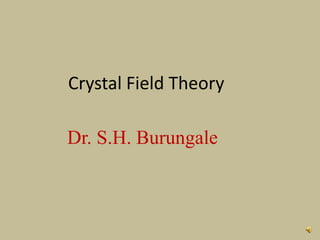 Dr. S.H. Burungale
Crystal Field Theory
 