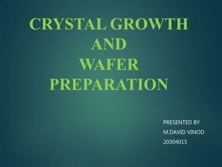 CRYSTAL GROWTH
AND
WAFER
PREPARATION
PRESENTED BY
M.DAVID VINOD
20304015
 