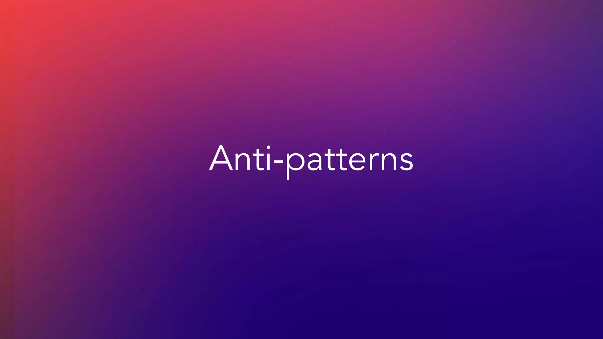 Anti-patterns
 