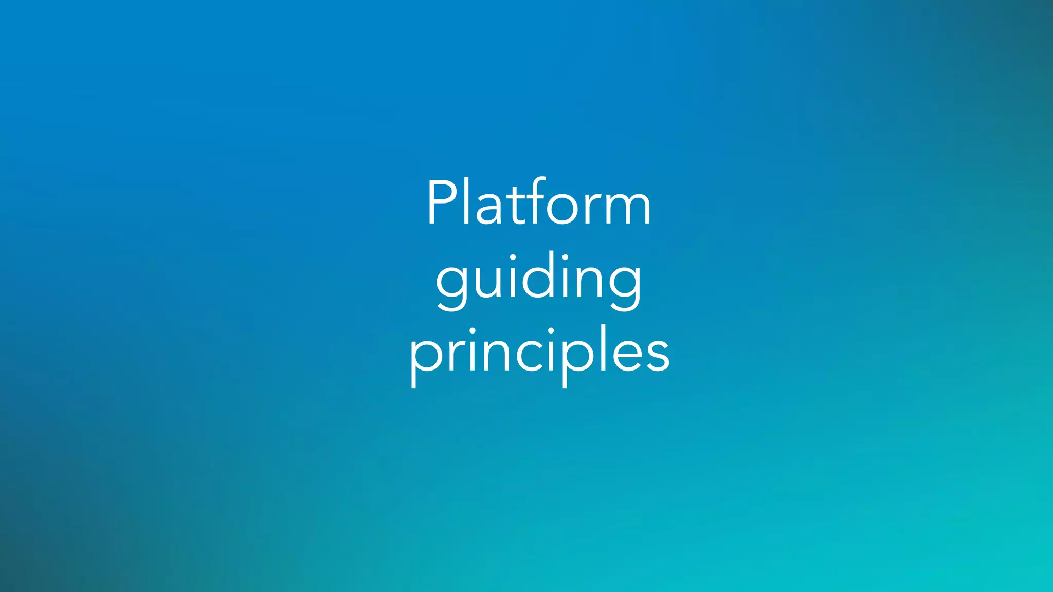 Platform
guiding
principles
 