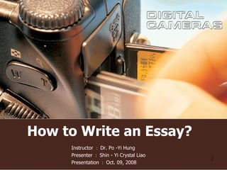 How to Write an Essay? Instructor ： Dr. Po -Yi Hung  Presenter ： Shin - Yi Crystal Liao Presentation ： Oct. 09, 2008 
