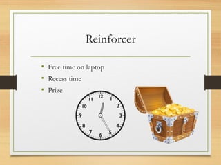 Reinforcer
• Free time on laptop
• Recess time
• Prize
 