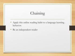 Chaining
• Apply this online reading habit to a language learning
behavior.
• Be an independent reader
 