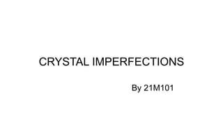 CRYSTAL IMPERFECTIONS
By 21M101
 