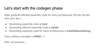 Let’s start with the codegen phase
Goal: generate efficient assembly code for many architectures (32 bits, 64 bits,
intel,...