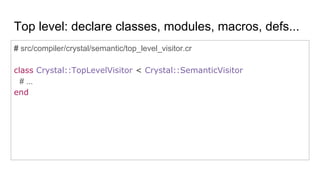 Crystal::TopLevelVisitor
● Many other things done in this visitor: methods and macros are added to
types, aliases and enum...