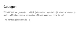 LLVM provides a nice API to generate IR
require "llvm"
mod = LLVM::Module.new("main")
mod.functions.add("add", [LLVM::Int3...