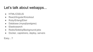 Let’s talk about webapps...
● HTML/CSS/JS
● React/Angular/Knockout
● Ruby/Erlang/Elixir
● Database (mysql/postgres)
● Elas...