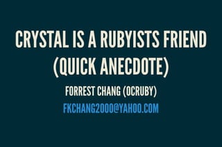 CRYSTAL IS A RUBYISTS FRIEND
(QUICK ANECDOTE)
FORREST CHANG (OCRUBY)
FKCHANG2000@YAHOO.COM
 