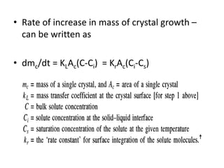 • Rate of increase in mass of crystal growth –
can be written as
• dmc/dt = KLAc(C-Ci) = KrAc(Ci-Cs)
 
