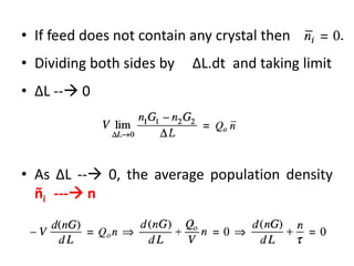 • If feed does not contain any crystal then
• Dividing both sides by ΔL.dt and taking limit
• ΔL -- 0
• As ΔL -- 0, the average population density
ñi --- n
 
