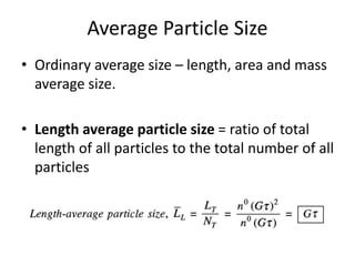 Average Particle Size
• Ordinary average size – length, area and mass
average size.
• Length average particle size = ratio of total
length of all particles to the total number of all
particles
 