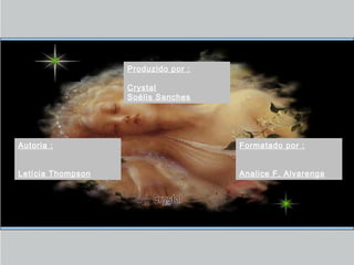 Produzido por :
Crystal
Soélis Sanches
Autoria :
Letícia Thompson
Formatado por :
Analice F. Alvarenga
 