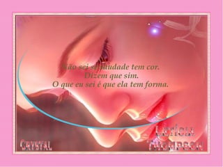 Não sei se saudade tem cor.
 Dizem que sim.
 O que eu sei é que ela tem forma.
 