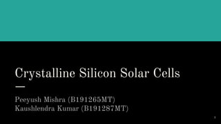 Crystalline Silicon Solar Cells
Peeyush Mishra (B191265MT)
Kaushlendra Kumar (B191287MT)
1
 