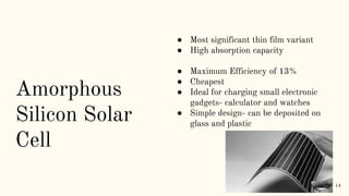 Amorphous
Silicon Solar
Cell
● Most significant thin film variant
● High absorption capacity
● Maximum Efficiency of 13%
●...