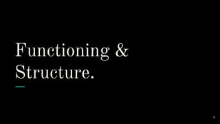 Functioning &
Structure.
8
 