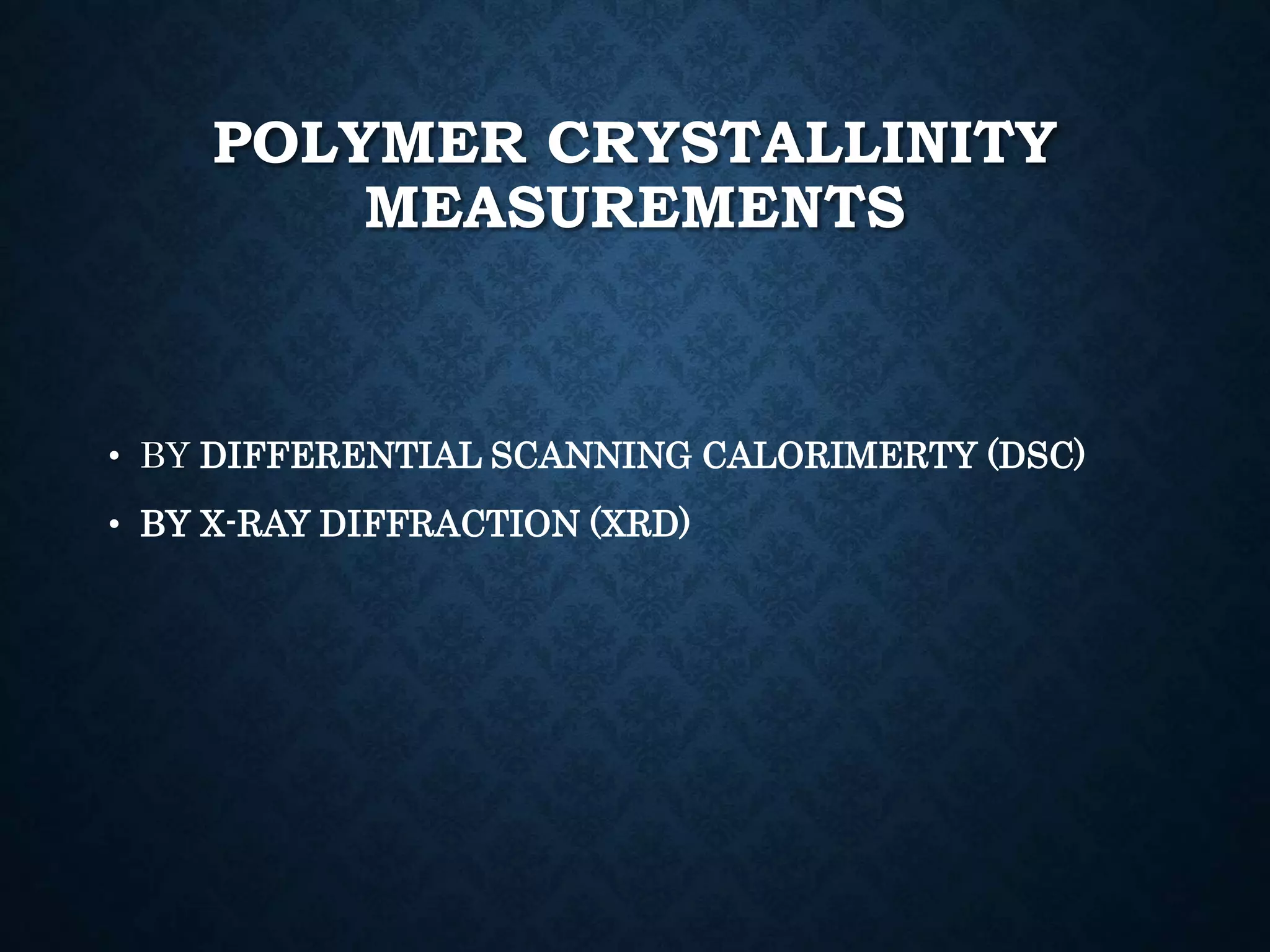 POLYMER CRYSTALLINITY
MEASUREMENTS
• BY DIFFERENTIAL SCANNING CALORIMERTY (DSC)
• BY X-RAY DIFFRACTION (XRD)
 