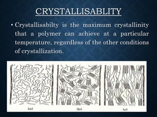 CRYSTALLISABLITY
• Crystallisabilty is the maximum crystallinity
that a polymer can achieve at a particular
temperature, regardless of the other conditions
of crystallization.
 